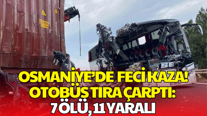 Osmaniye’de Feci Kaza! Otobüs Tıra Çarptı: 7 Ölü, 11 Yaralı